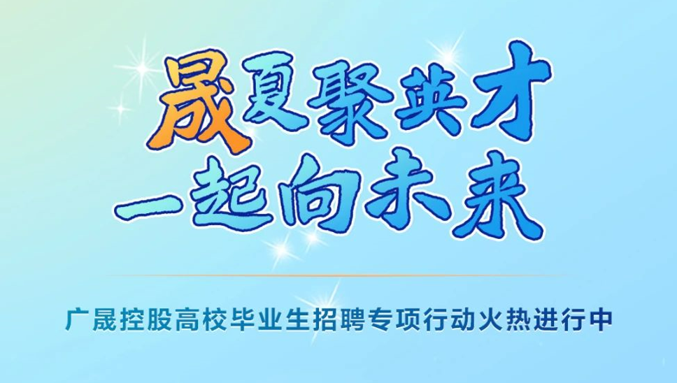 广晟控股“晟夏聚英才，一起向未来”优秀高校毕业生招聘专项行动火热进行中！